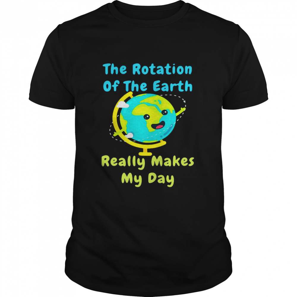 The Rotation Of The Earth Really Makes My Day Science Shirt