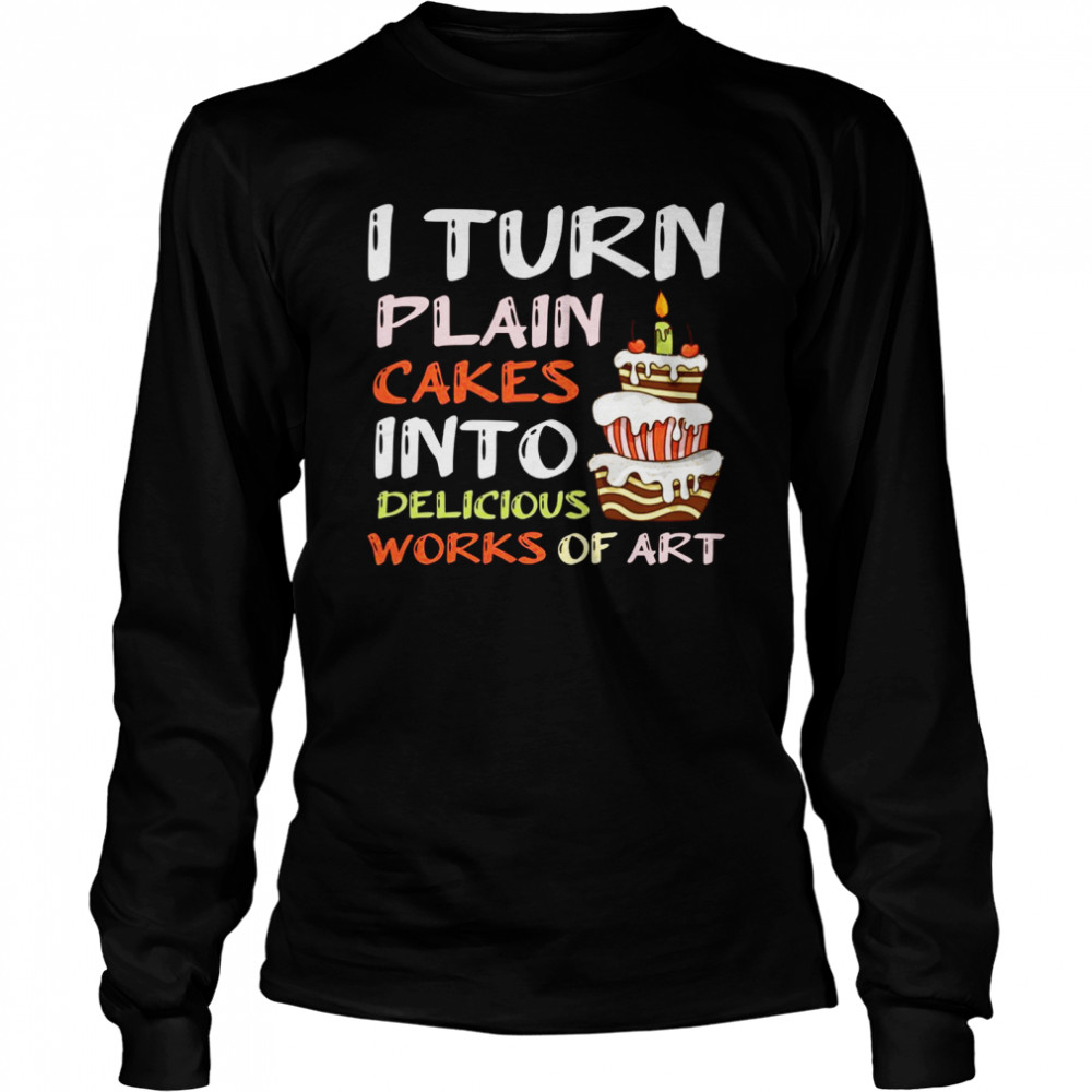 I Turn Plain Cakes Into Delicious Work Of Art Bake Pastry Long Sleeved T-shirt