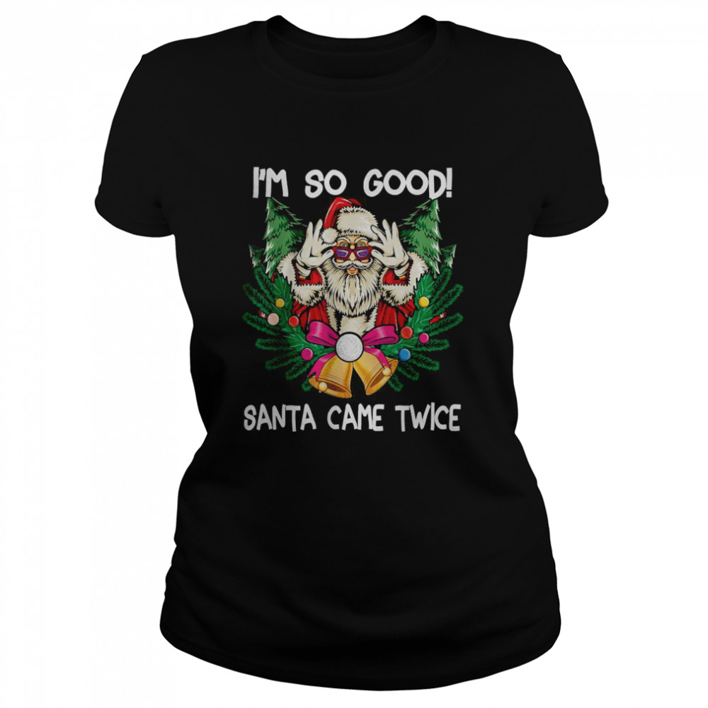 i’m So Good Santa Came Twice Santa Christmas Classic Women's T-shirt