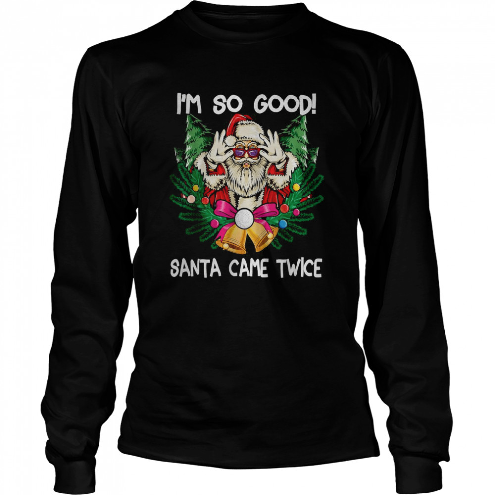 i’m So Good Santa Came Twice Santa Christmas Long Sleeved T-shirt