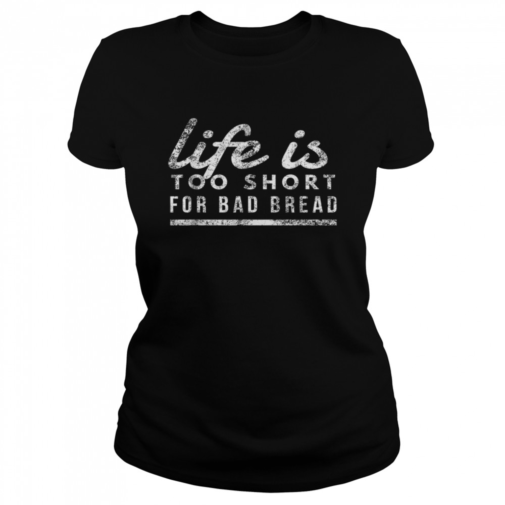 Life is Too Short for Bad Bread Baker & Bakery Owner Classic Women's T-shirt