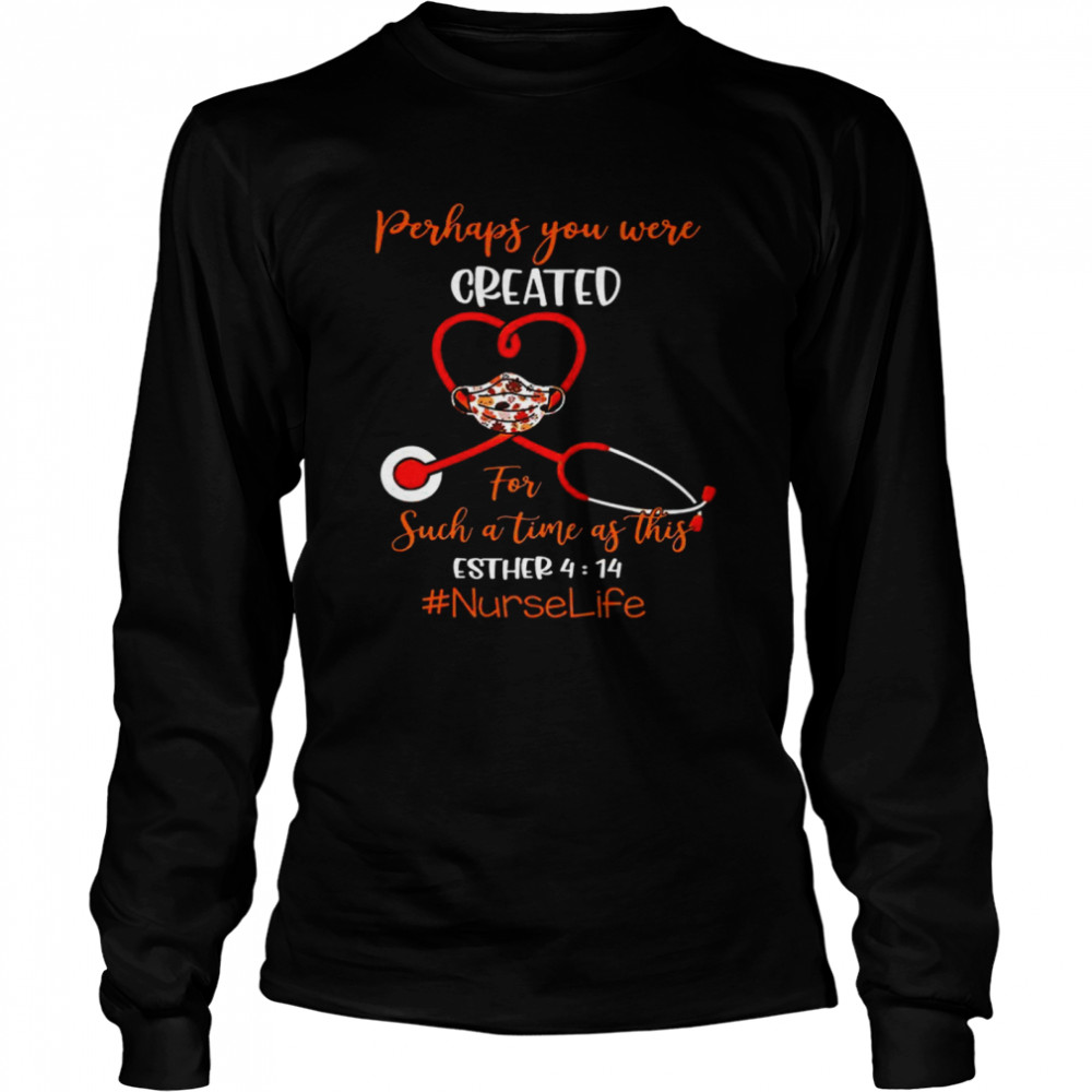 Perhaps you were created for such a time as this esther 4 14 nurse life shirt Long Sleeved T-shirt