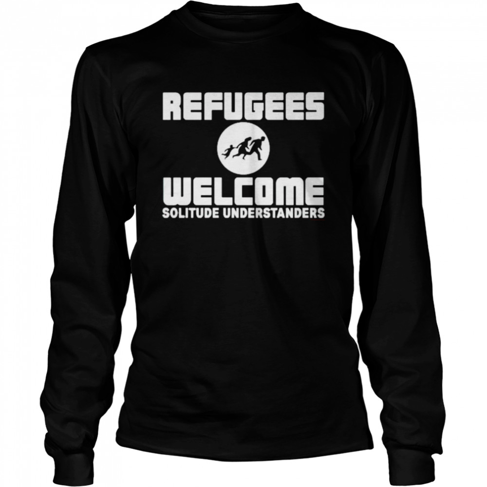 Refugees Welcome Solitude Understanders shirt Long Sleeved T-shirt