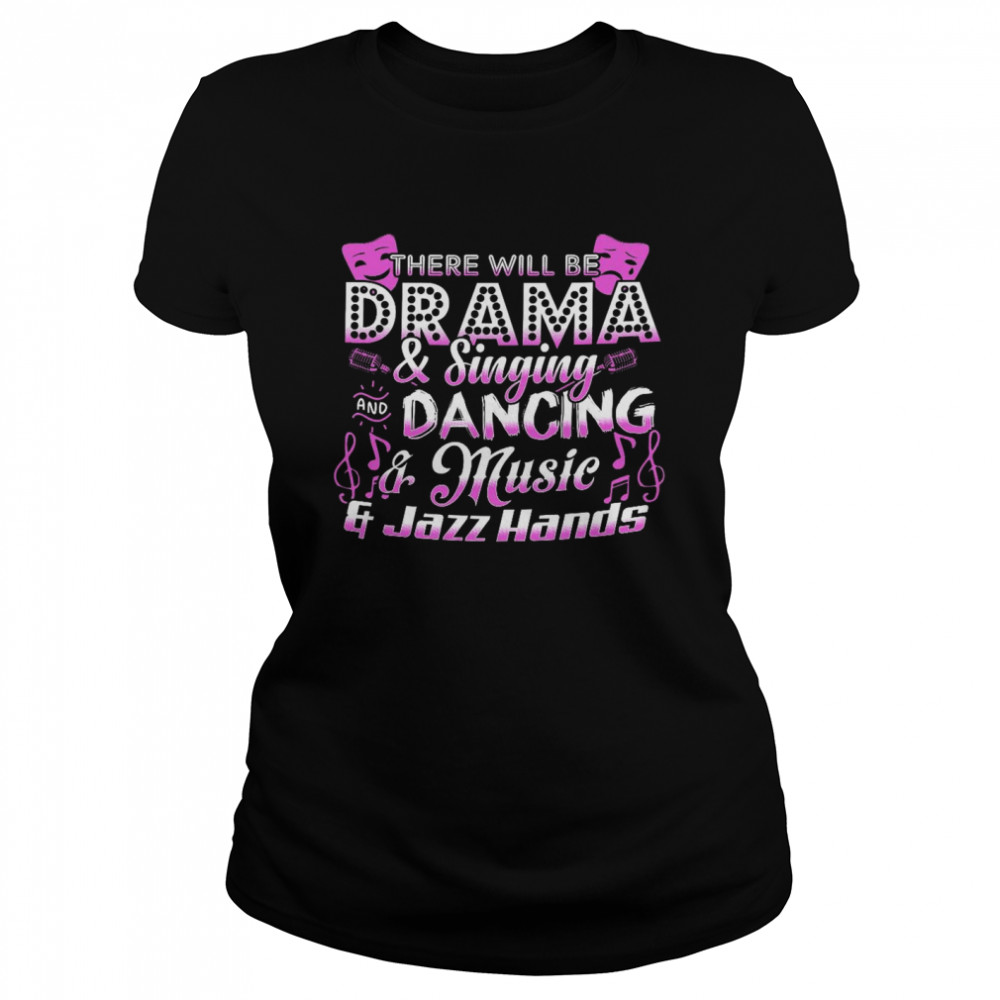 There will be drama and singing and dancing and music and jazz hands shirt Classic Women's T-shirt