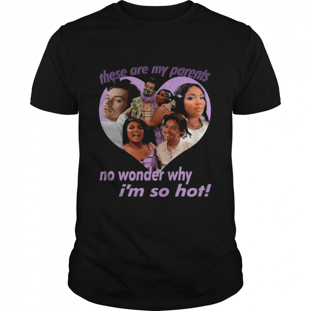 these Are My Parents No Wonder Why I’m So Hot Shirt