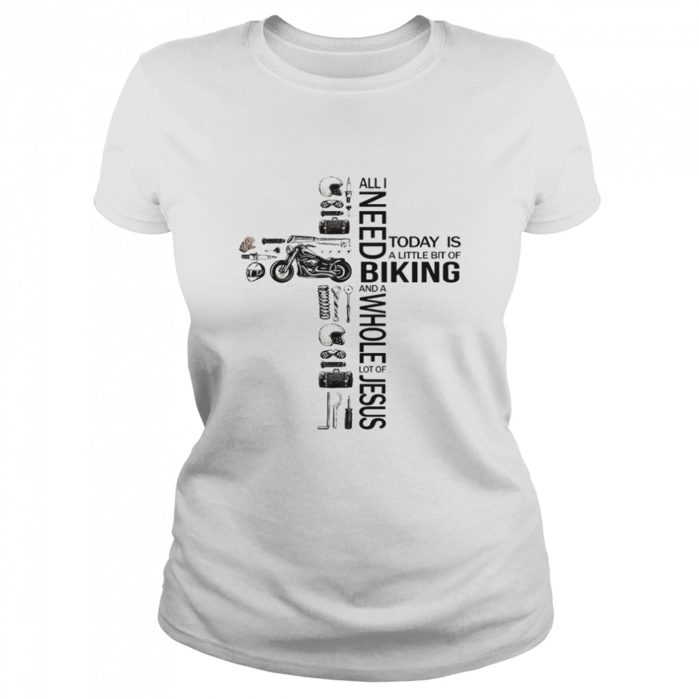 All I Need Today Is A Little Bit Of Biking And A Whole Lot Of Jesus Classic Women's T-shirt