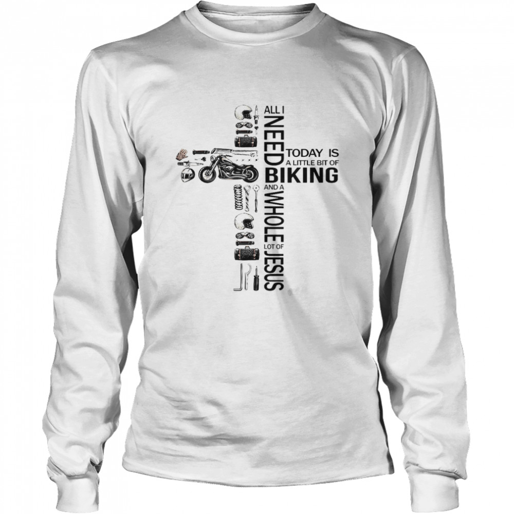 All I Need Today Is A Little Bit Of Biking And A Whole Lot Of Jesus Long Sleeved T-shirt