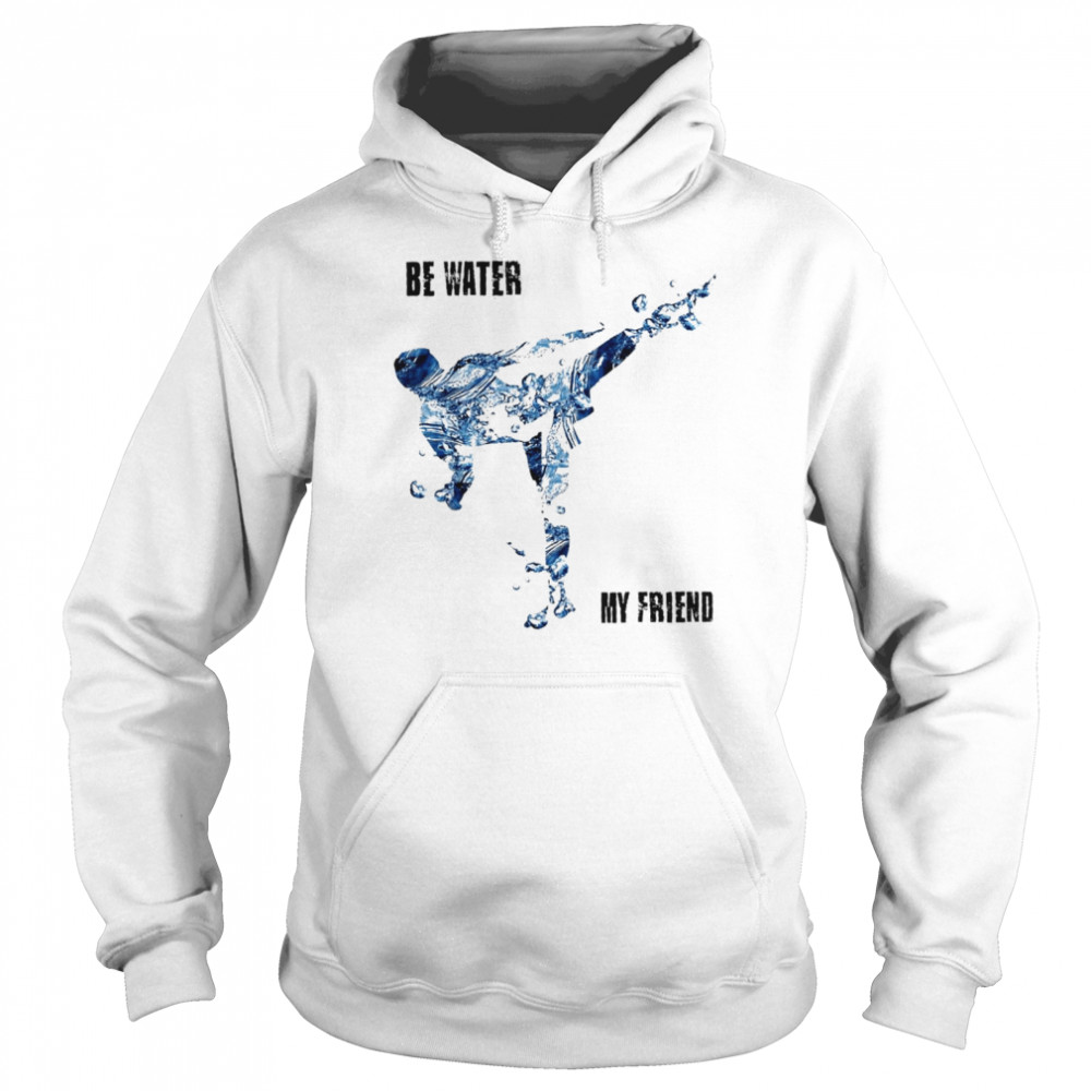 Be water my friend shirt Unisex Hoodie