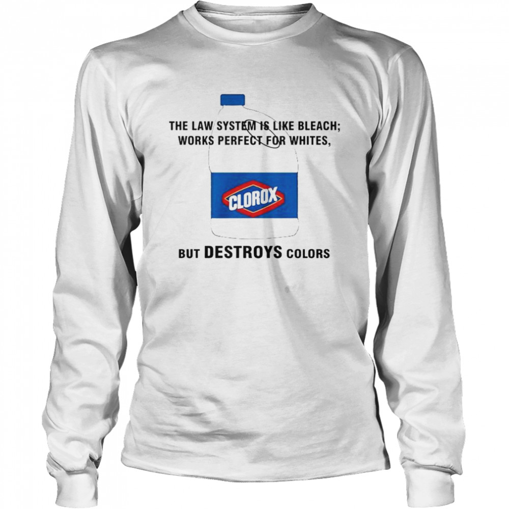 clorox the law system is like bleach works perfect for whites shirt Long Sleeved T-shirt