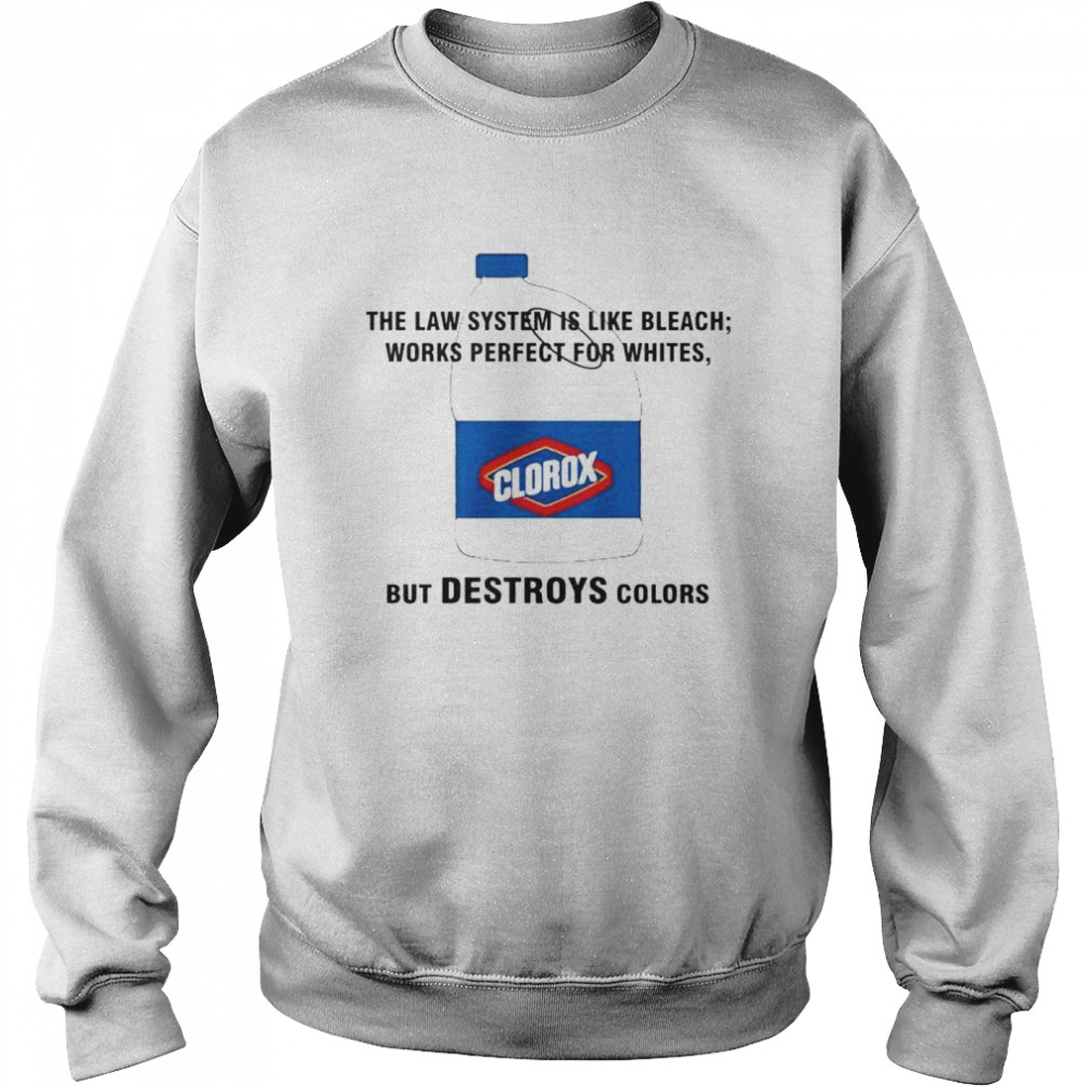 clorox the law system is like bleach works perfect for whites shirt Unisex Sweatshirt