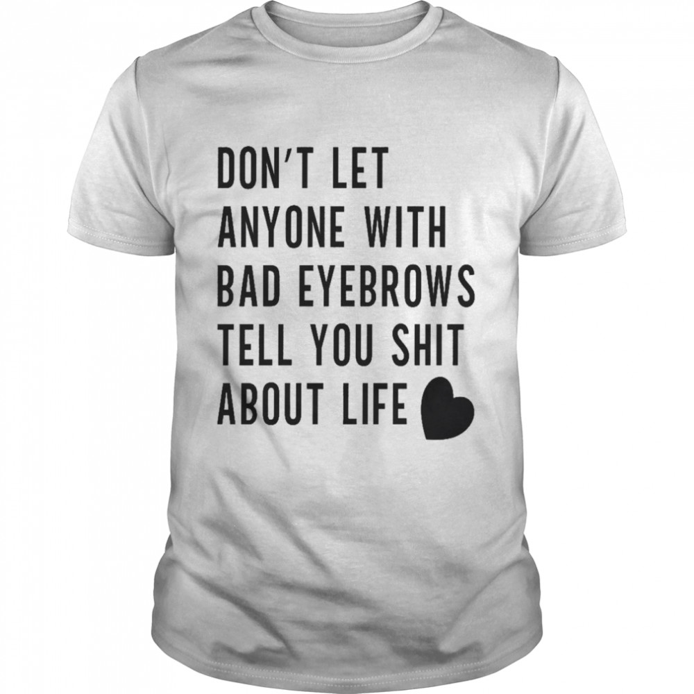 Don’t let anyone with bad eyebrows tell you shit about life shirt Classic Men's T-shirt