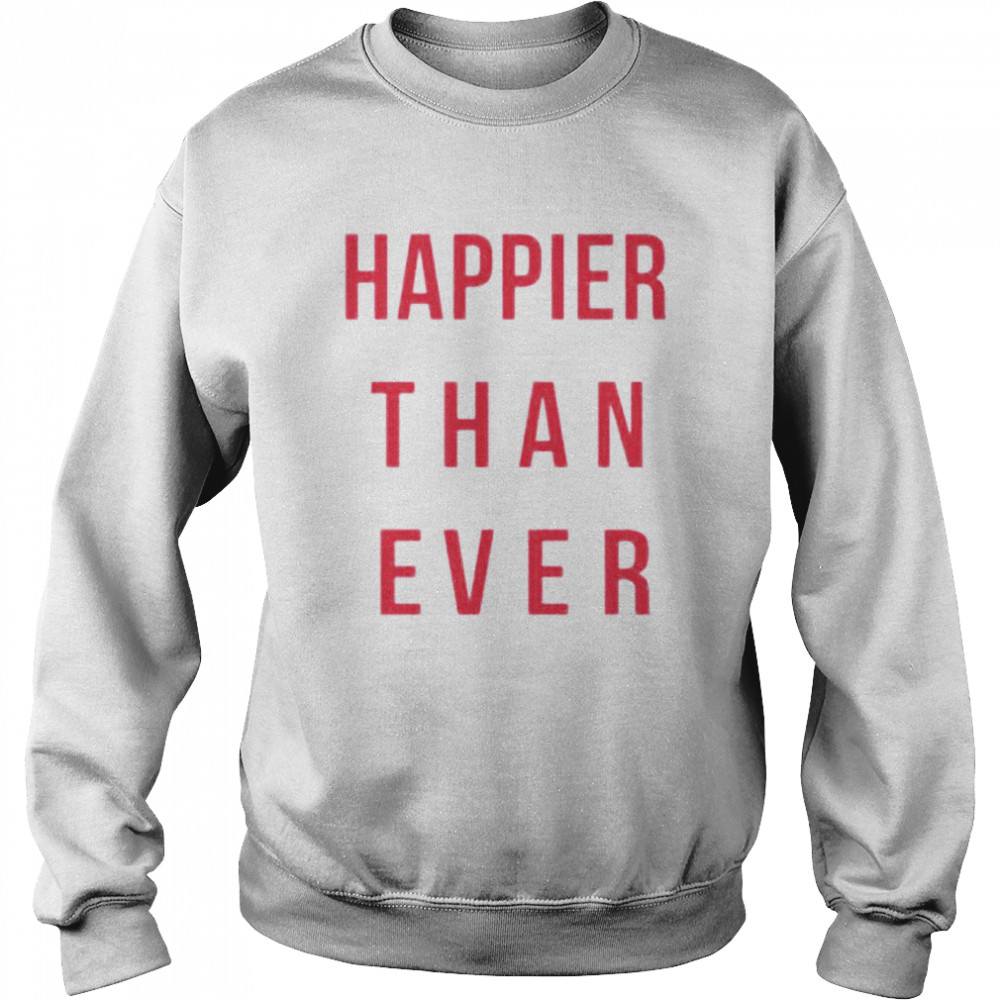 Happier Than Ever shirt Unisex Sweatshirt