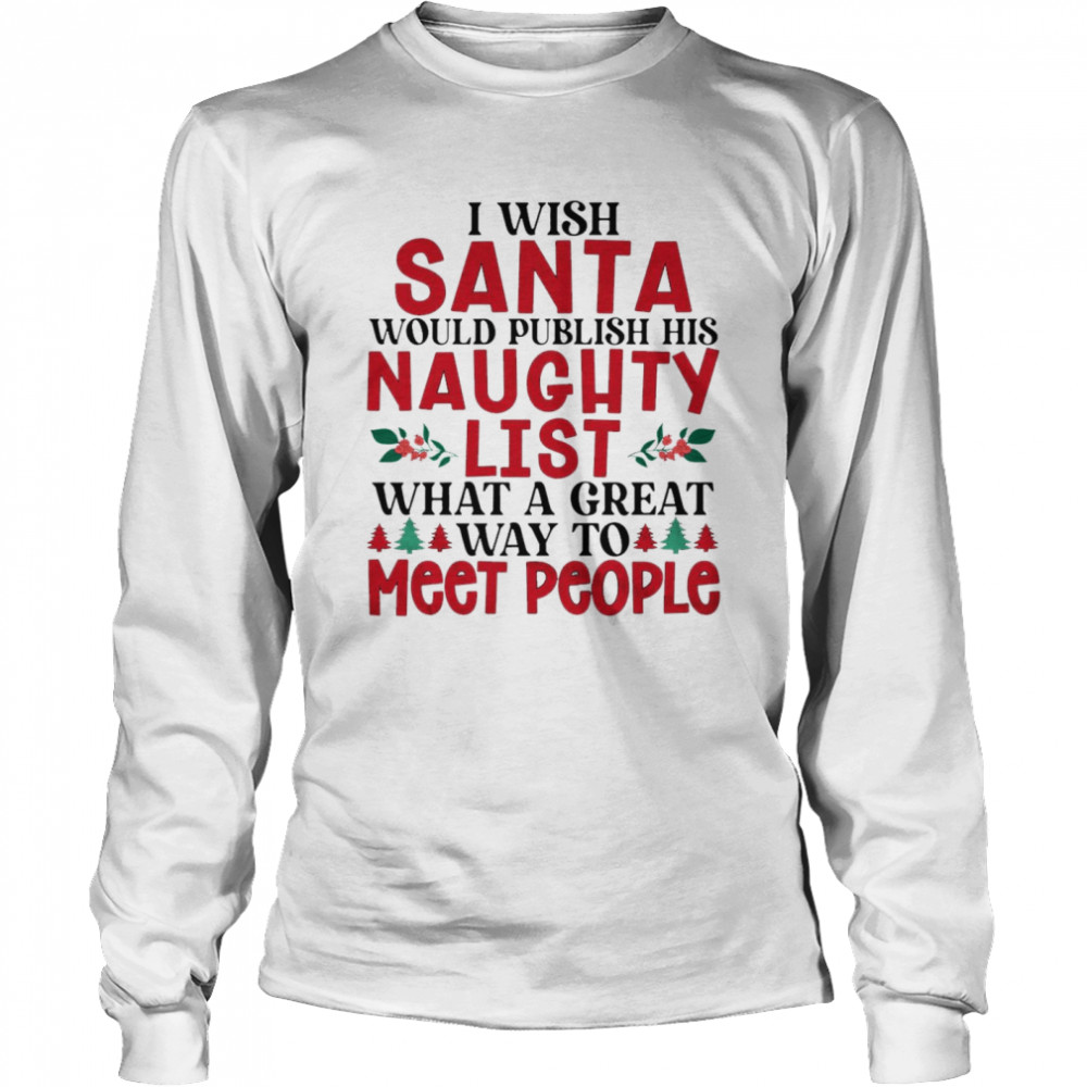 I wish santa would publish his naughty list shirt Long Sleeved T-shirt