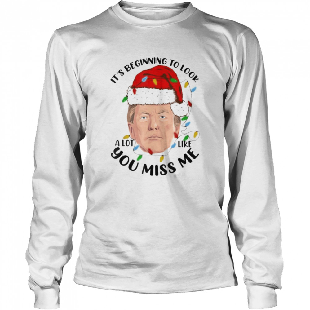 It’s Beginning To Look A Lot Like You Miss Trump meme Christmas Xmas Long Sleeved T-shirt