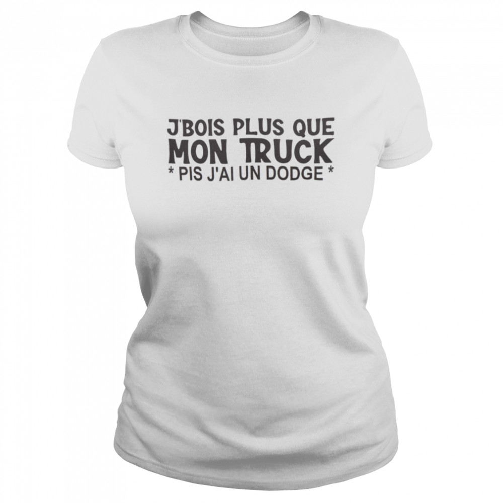 J’bois plus que mon truck pis j’ai un dodge shirt Classic Women's T-shirt