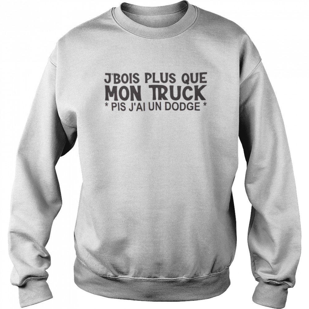 J’bois plus que mon truck pis j’ai un dodge shirt Unisex Sweatshirt