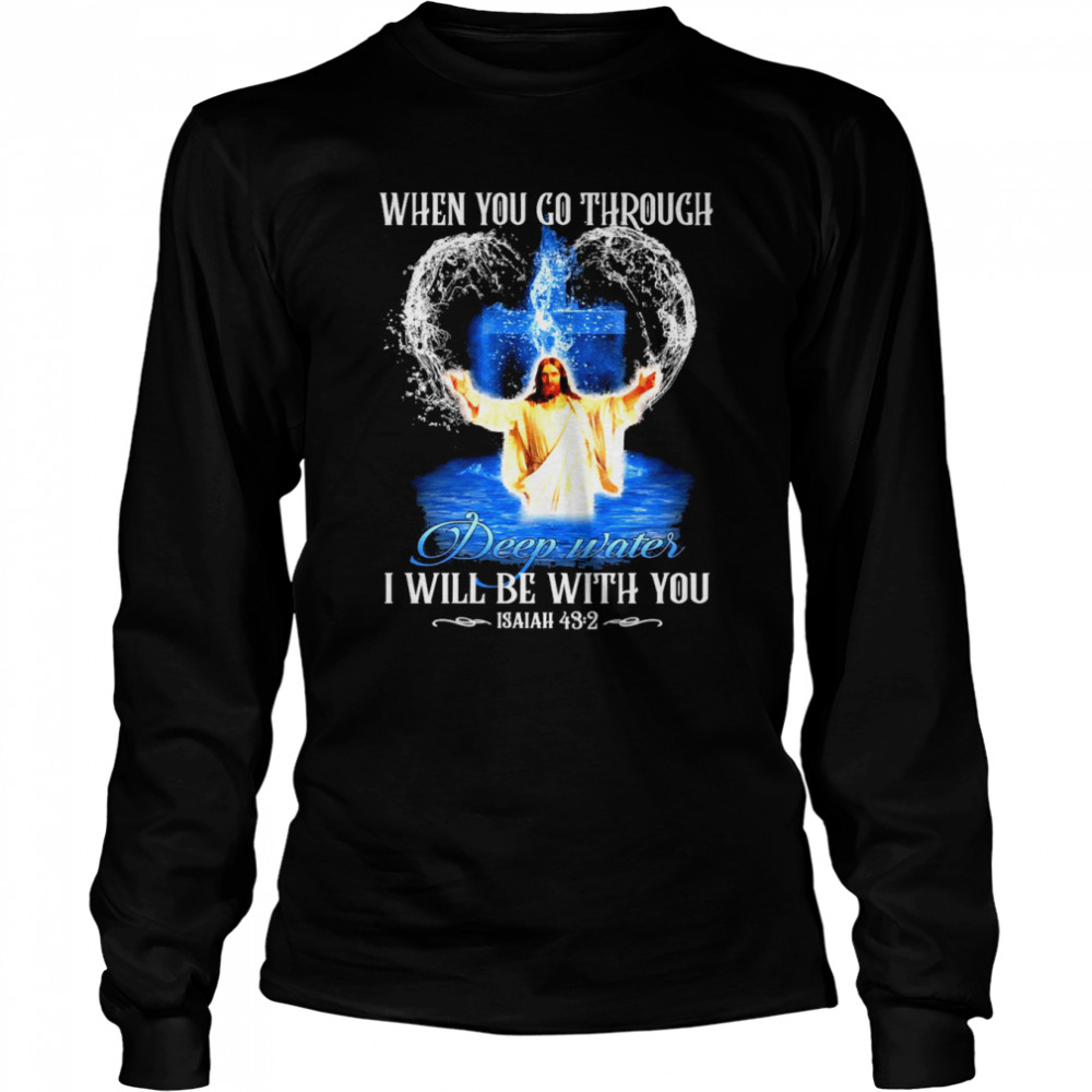 Jesus When You Go Through Deep Waters I Will Be With You Isaiah 43 2 Long Sleeved T-shirt