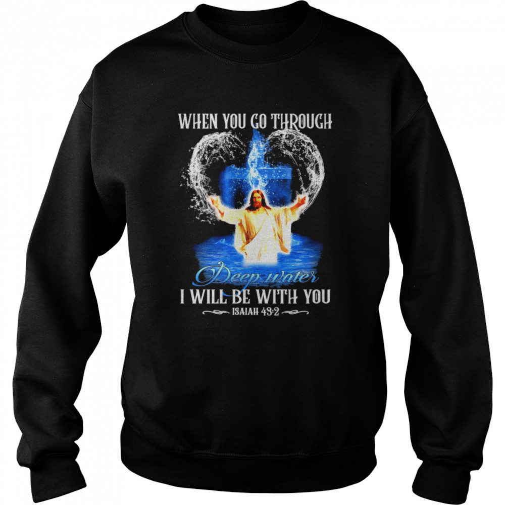 Jesus When You Go Through Deep Waters I Will Be With You Isaiah 43 2 Unisex Sweatshirt