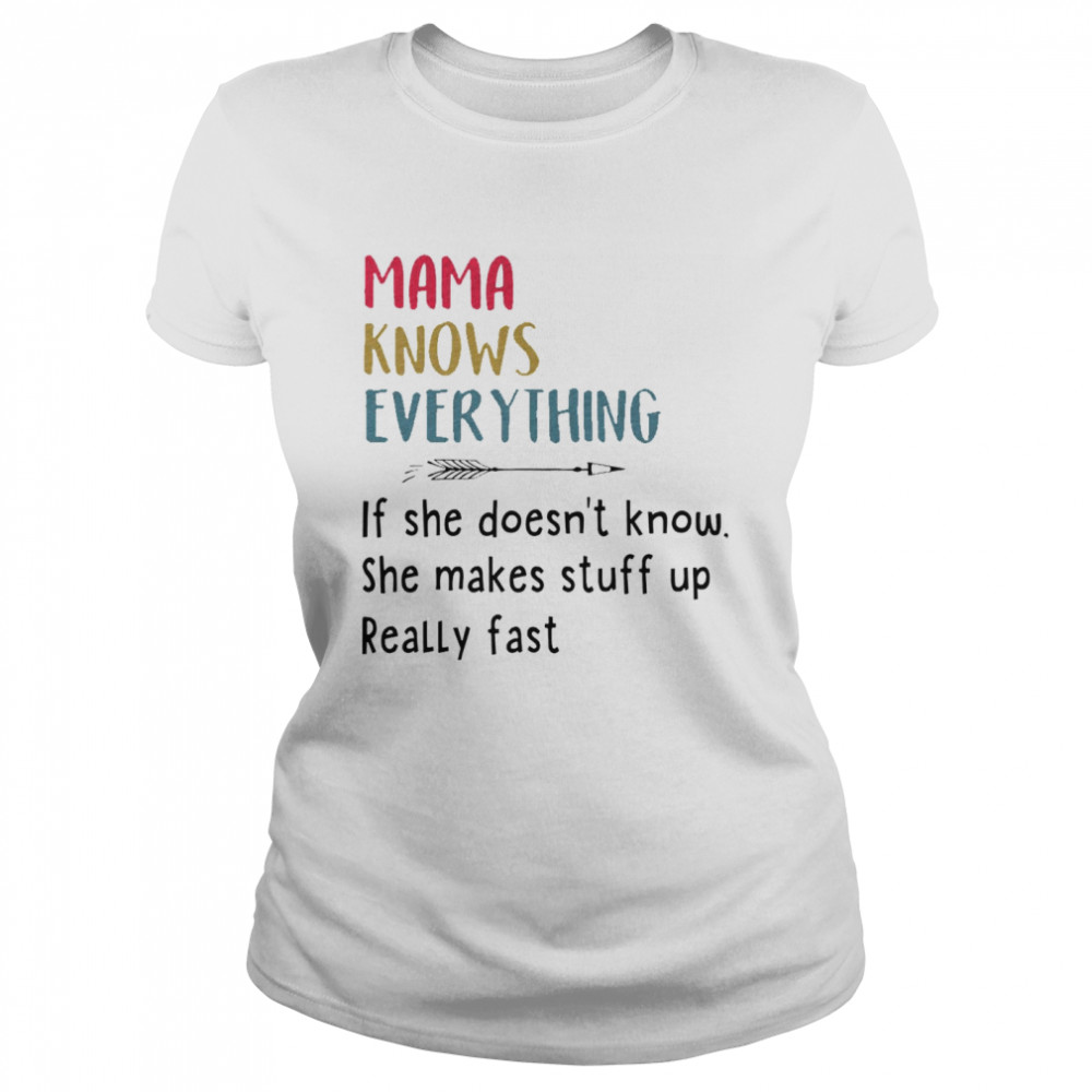 Mama knows everything if she doesn’t know she makes stuff up really fast shirt Classic Women's T-shirt