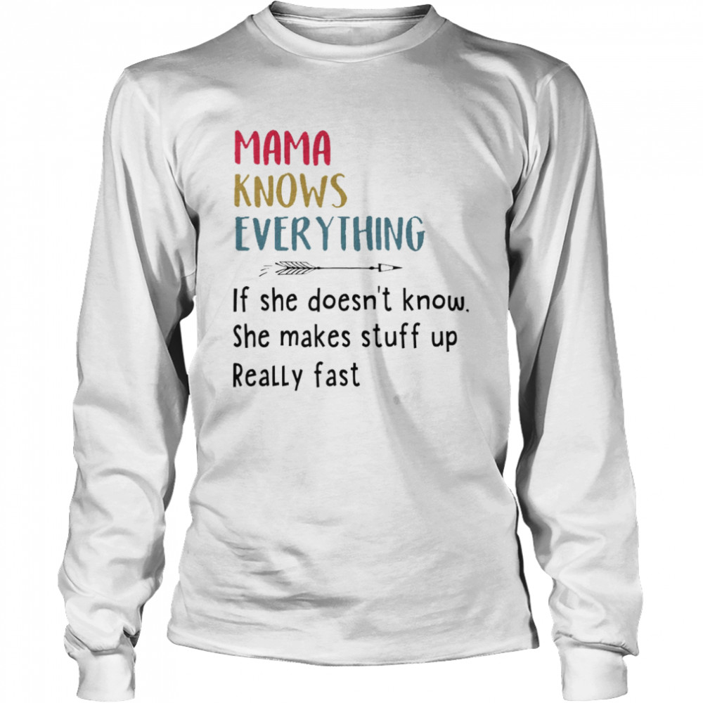 Mama knows everything if she doesn’t know she makes stuff up really fast shirt Long Sleeved T-shirt