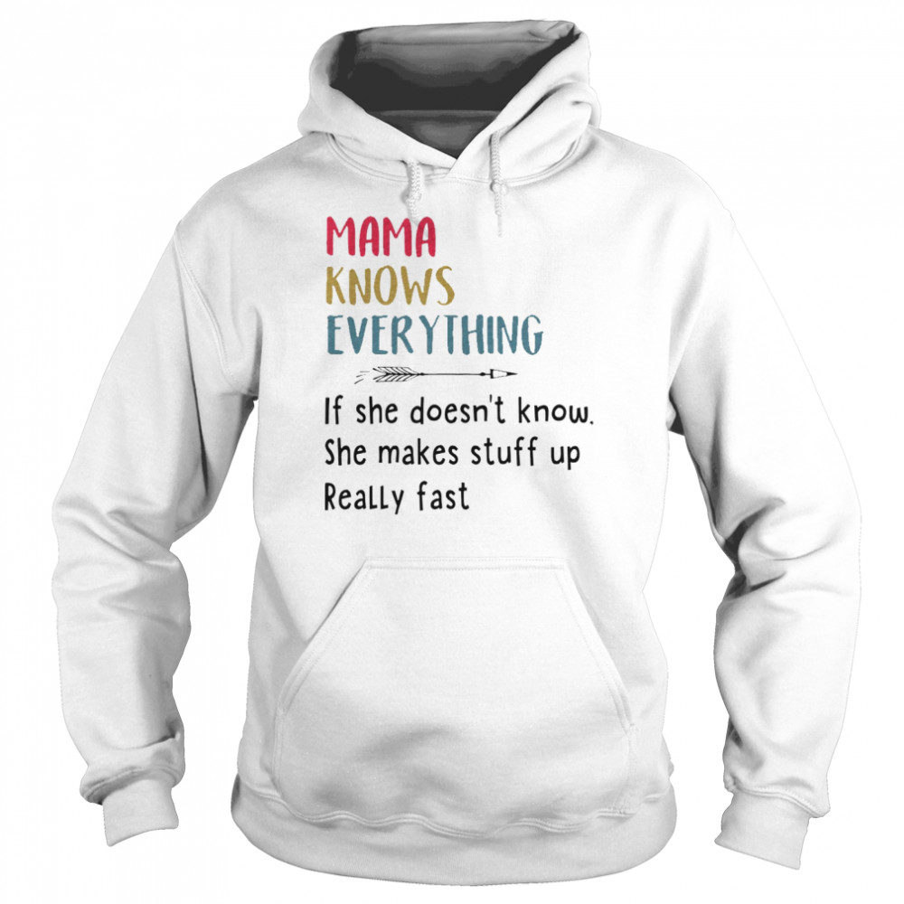 Mama knows everything if she doesn’t know she makes stuff up really fast shirt Unisex Hoodie