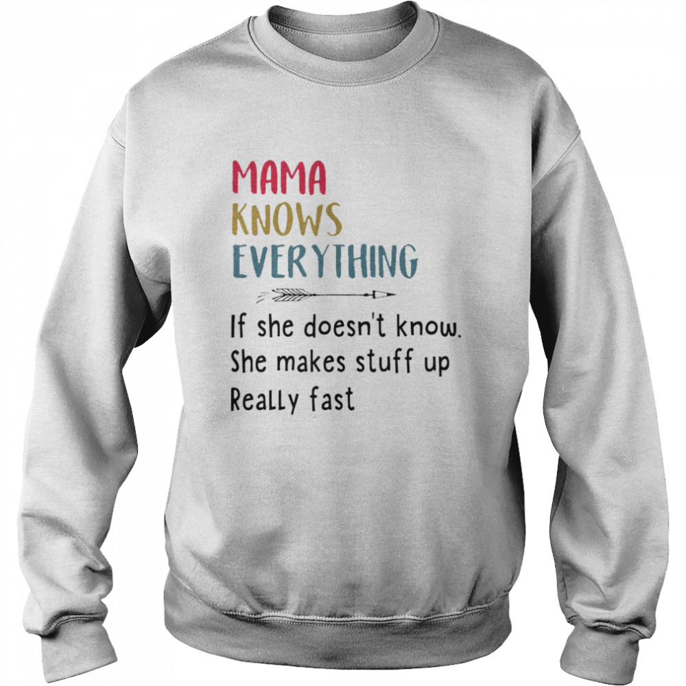 Mama knows everything if she doesn’t know she makes stuff up really fast shirt Unisex Sweatshirt