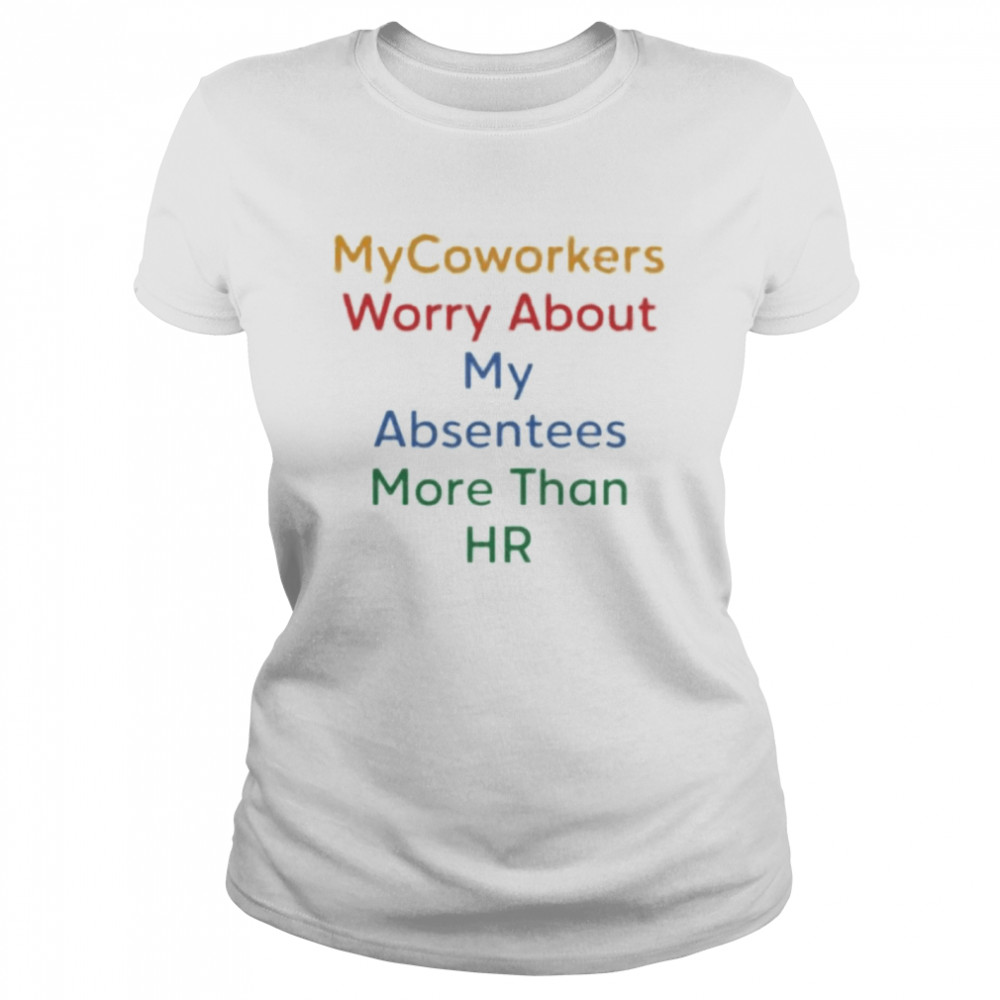 My Coworkers worry about my absentees more than HR shirt Classic Women's T-shirt