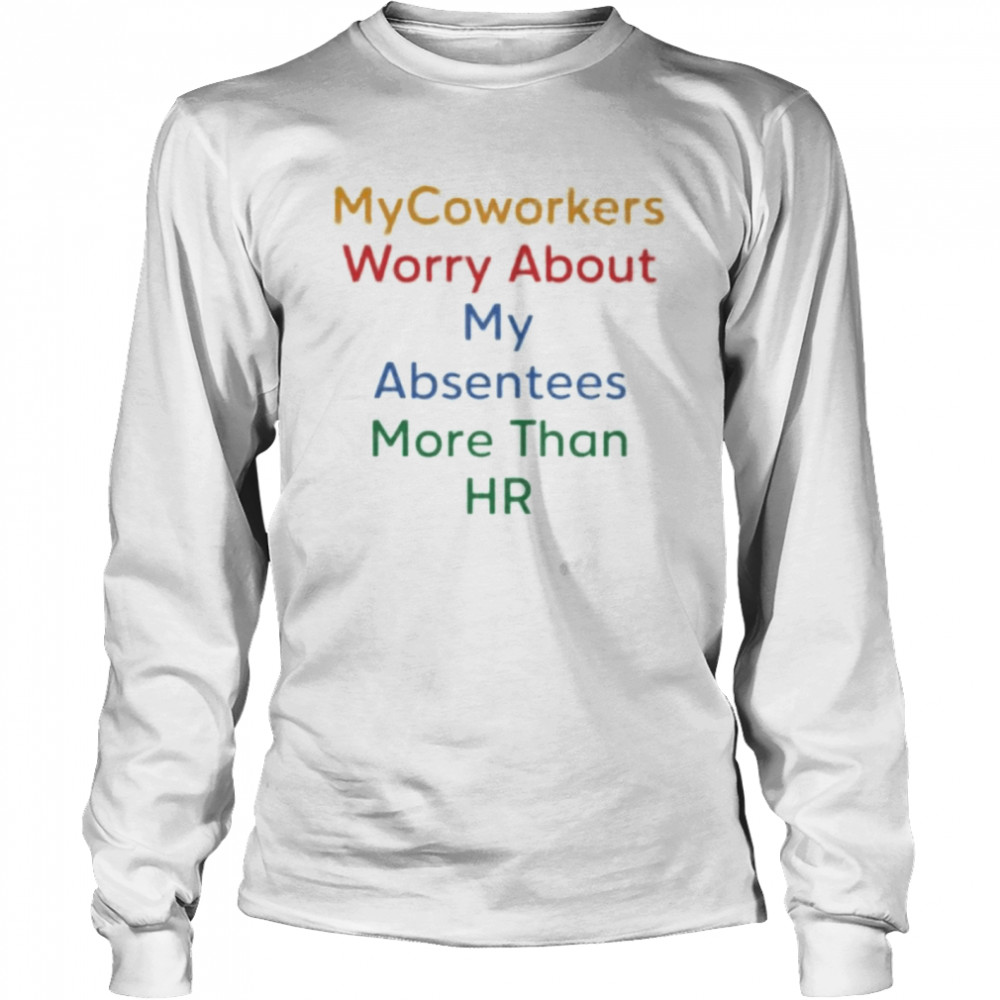 My Coworkers worry about my absentees more than HR shirt Long Sleeved T-shirt