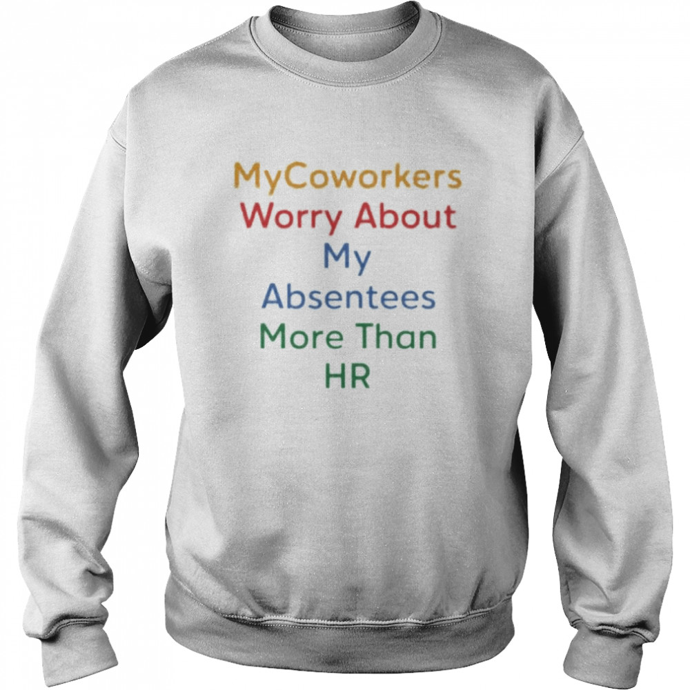 My Coworkers worry about my absentees more than HR shirt Unisex Sweatshirt