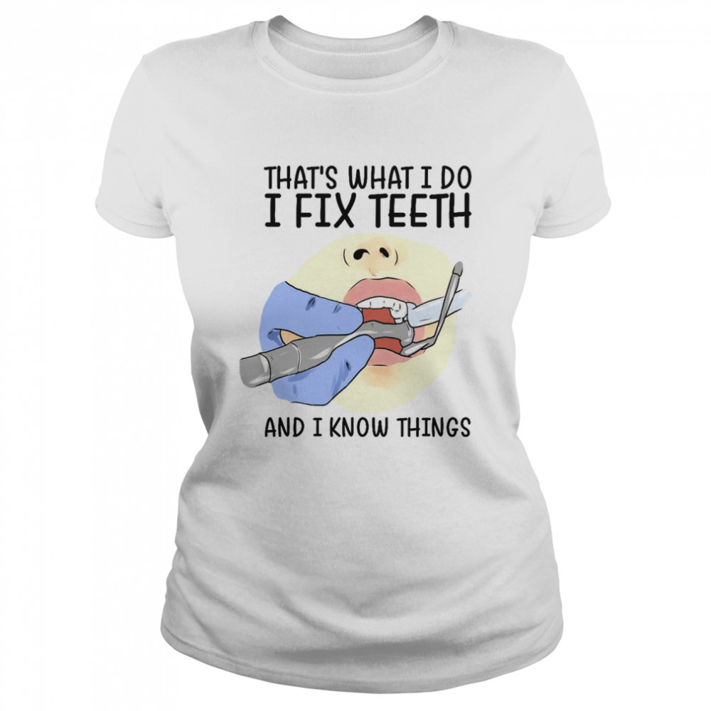 That’s what i do i fix teeth and i know things shirt Classic Women's T-shirt