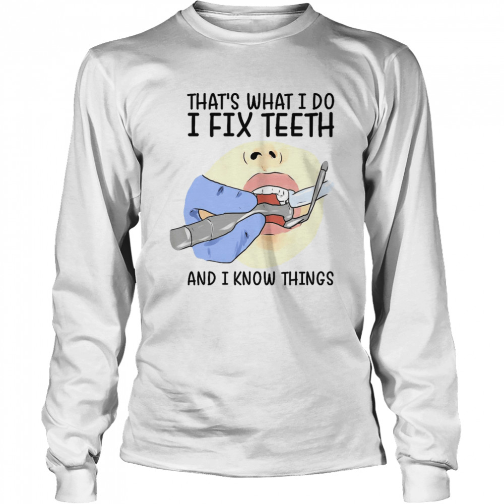 That’s what i do i fix teeth and i know things shirt Long Sleeved T-shirt