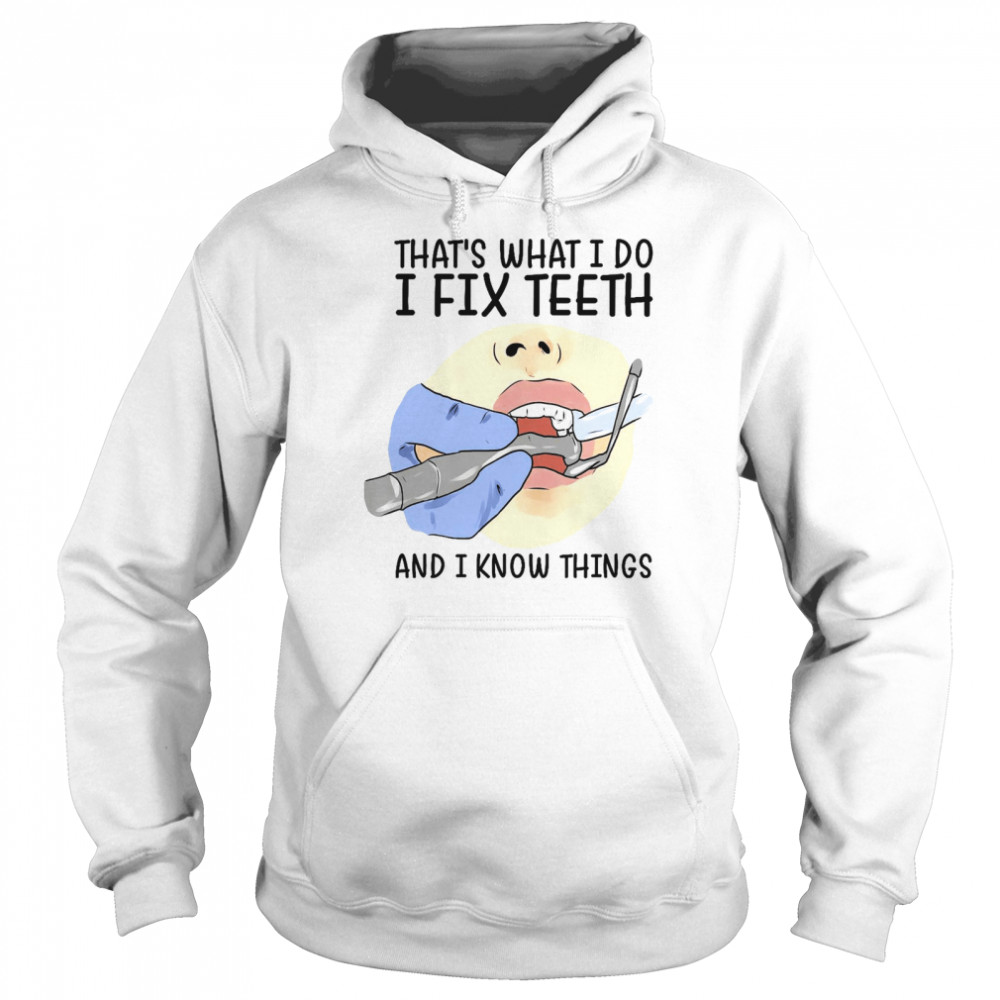 That’s what i do i fix teeth and i know things shirt Unisex Hoodie