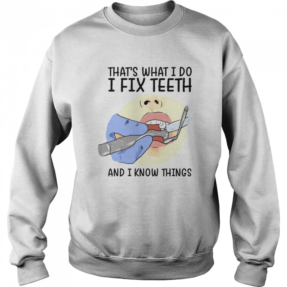 That’s what i do i fix teeth and i know things shirt Unisex Sweatshirt