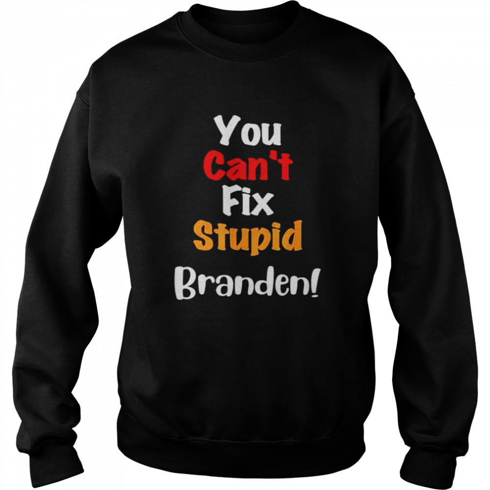 You Can’t Fix Stupid Branden Anti Joe Biden T- Unisex Sweatshirt