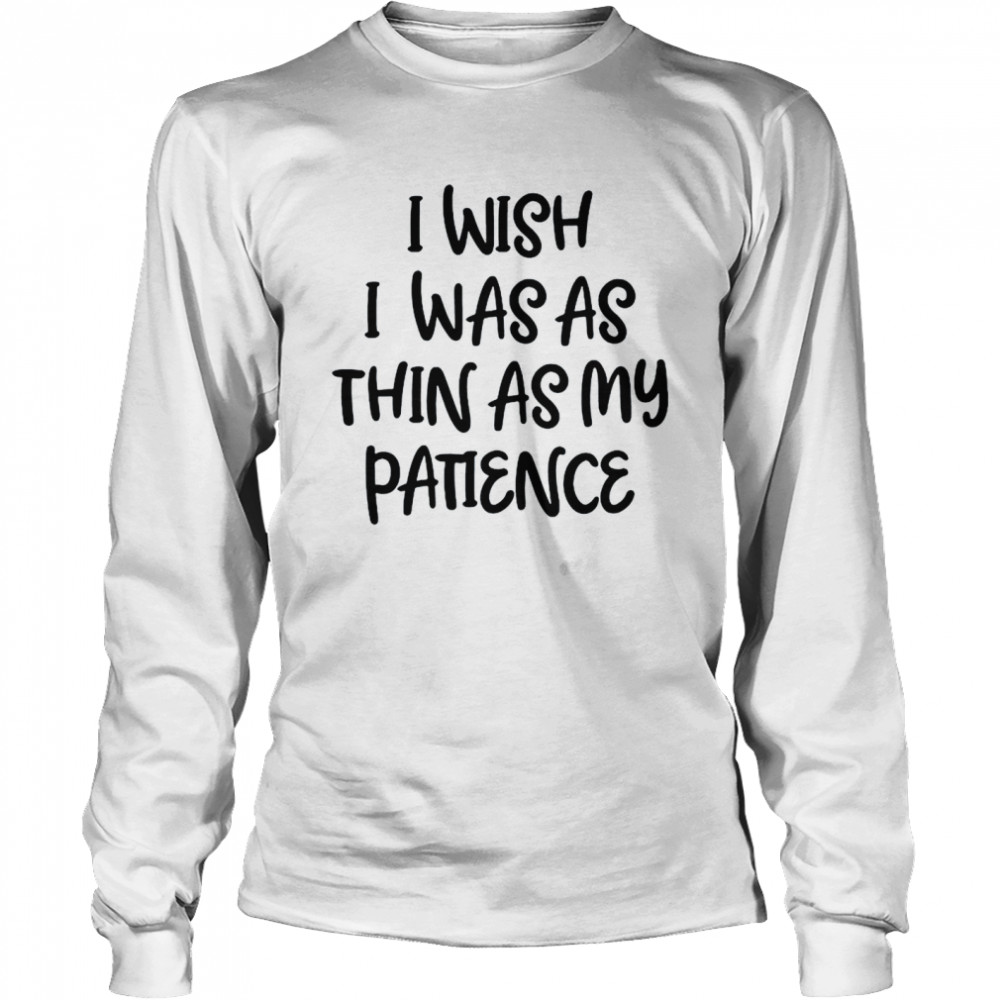 I wish I was as thin as my patience shirt Long Sleeved T-shirt