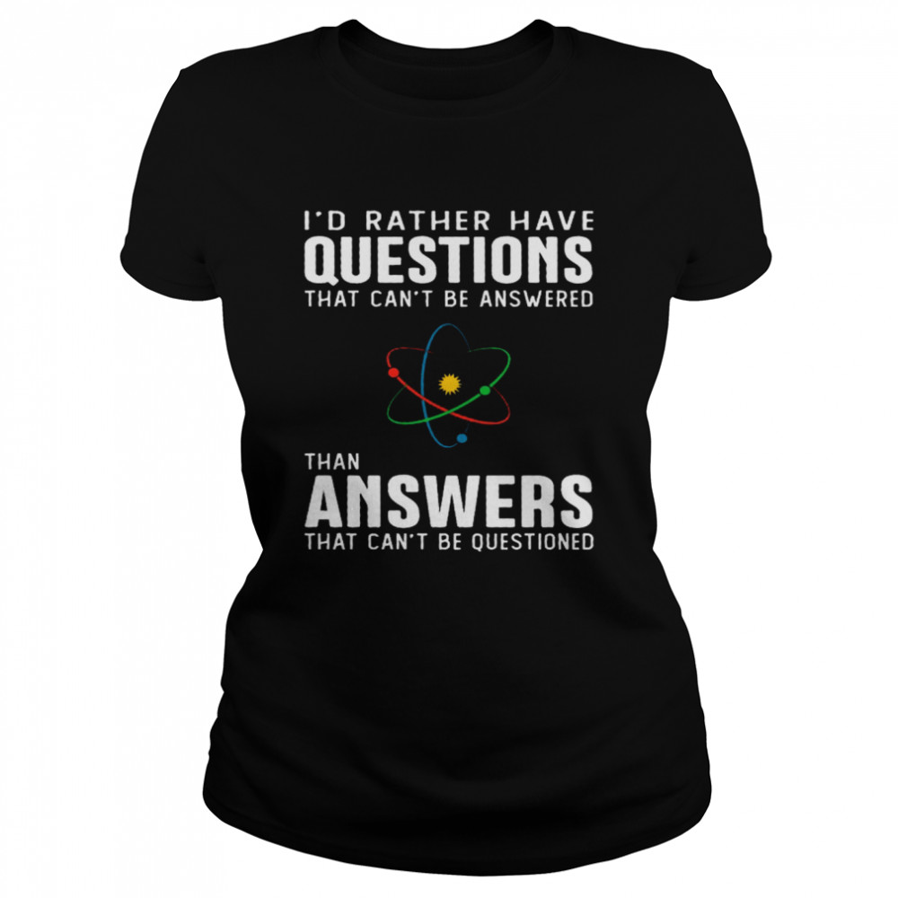 I’d Rather Have Questions That Can’t Be Answered Than Answers That Can’t Be Questioned Classic Women's T-shirt