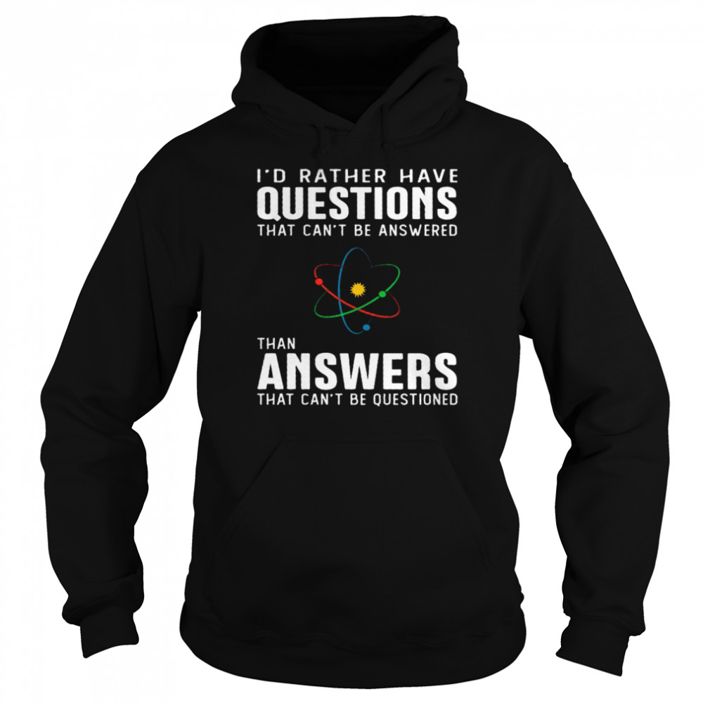 I’d Rather Have Questions That Can’t Be Answered Than Answers That Can’t Be Questioned Unisex Hoodie