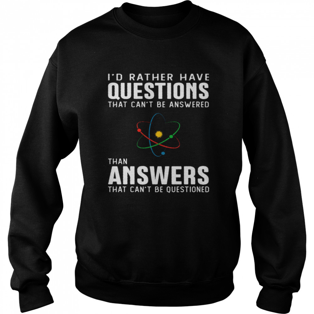 I’d Rather Have Questions That Can’t Be Answered Than Answers That Can’t Be Questioned Unisex Sweatshirt