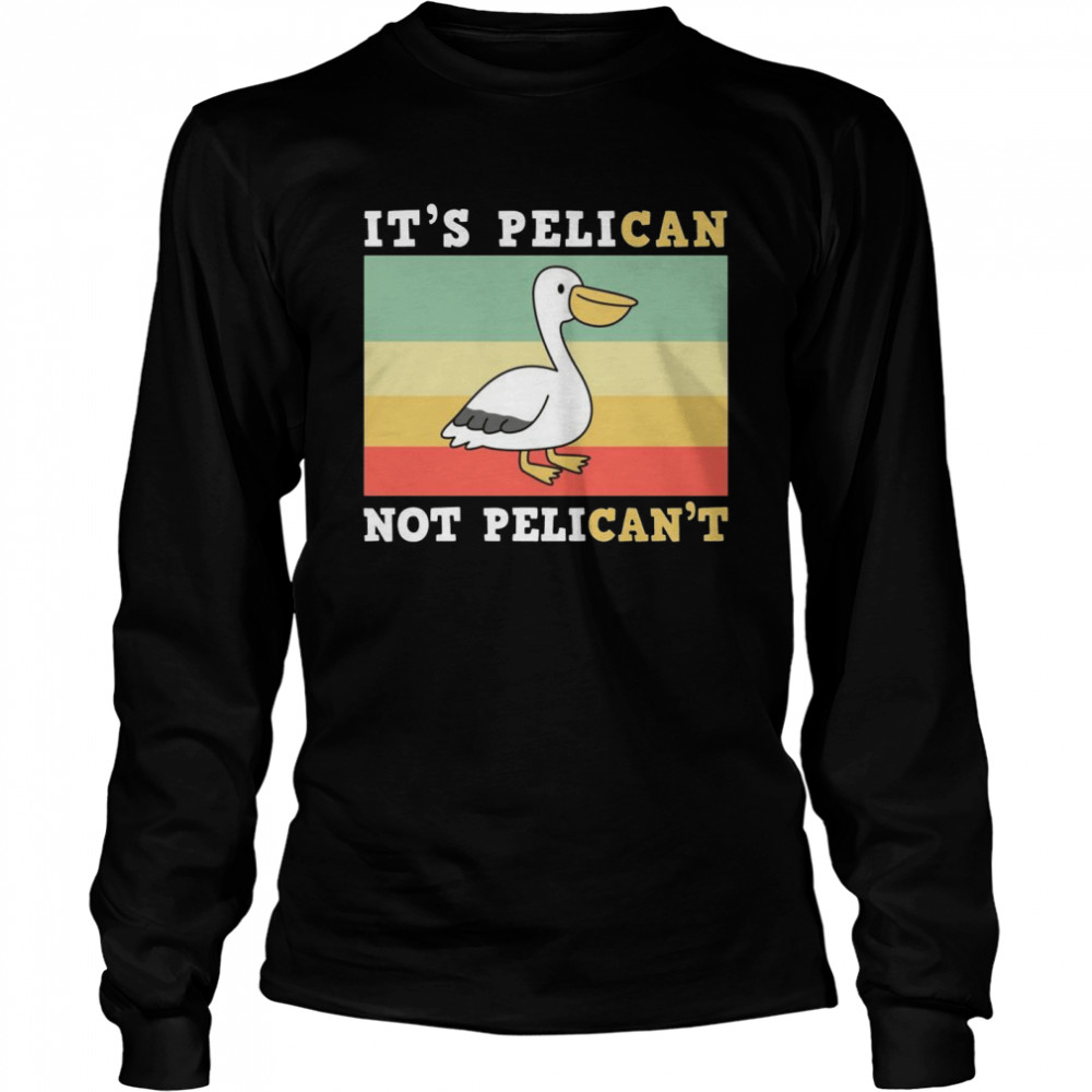 It’s A Pelican Not Pelican’t Long Sleeved T-shirt