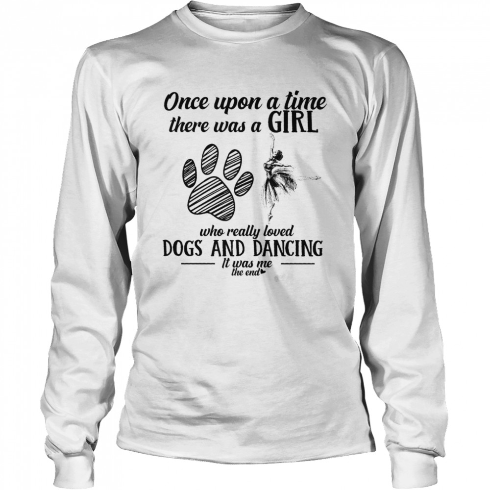 Once upon a time there was a girl who really loved dogs and dancing shirt Long Sleeved T-shirt