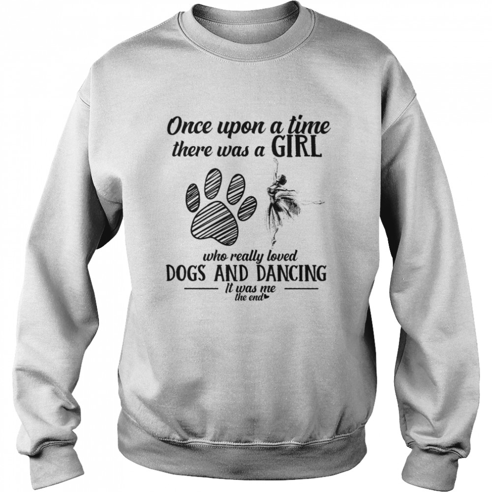 Once upon a time there was a girl who really loved dogs and dancing shirt Unisex Sweatshirt