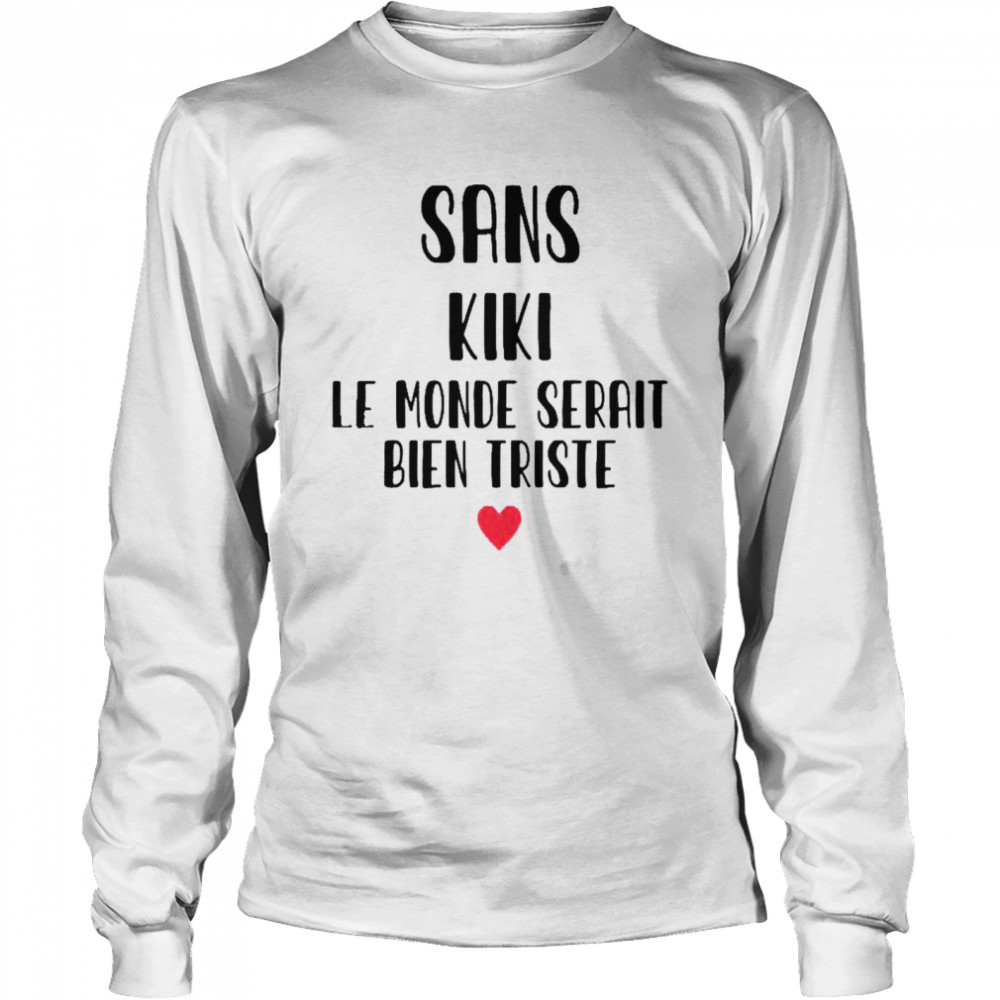 Sans kiki le monde serait bien triste shirt Long Sleeved T-shirt