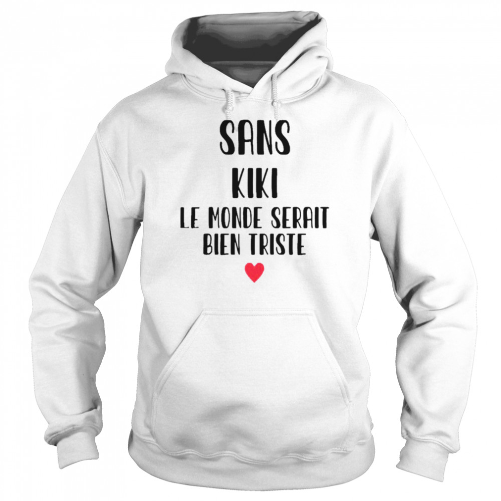 Sans kiki le monde serait bien triste shirt Unisex Hoodie