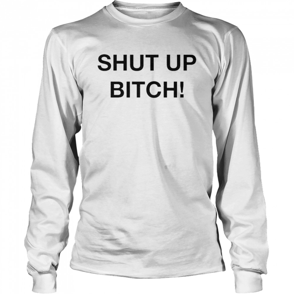 Shut up bitch shirt Long Sleeved T-shirt