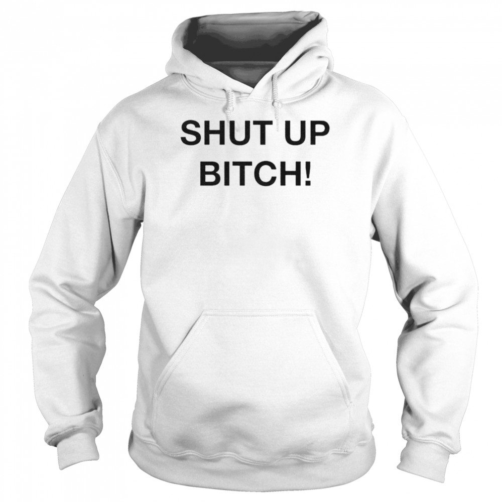 Shut up bitch shirt Unisex Hoodie