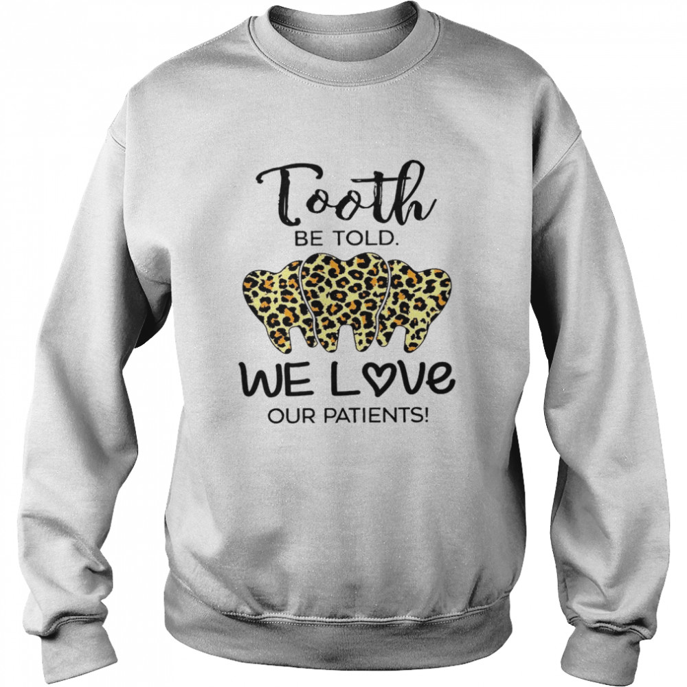 Tooth be told we love our patients shirt Unisex Sweatshirt