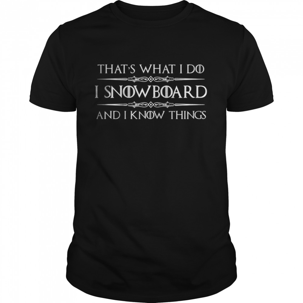 That What I Do I Snowboard and I Know Things T-Shirt