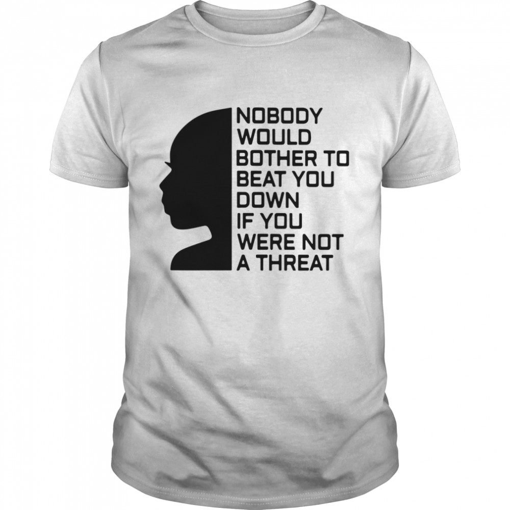 Nobody Would Bother To Beat You Down If You Were Not A Threat shirt Classic Men's T-shirt