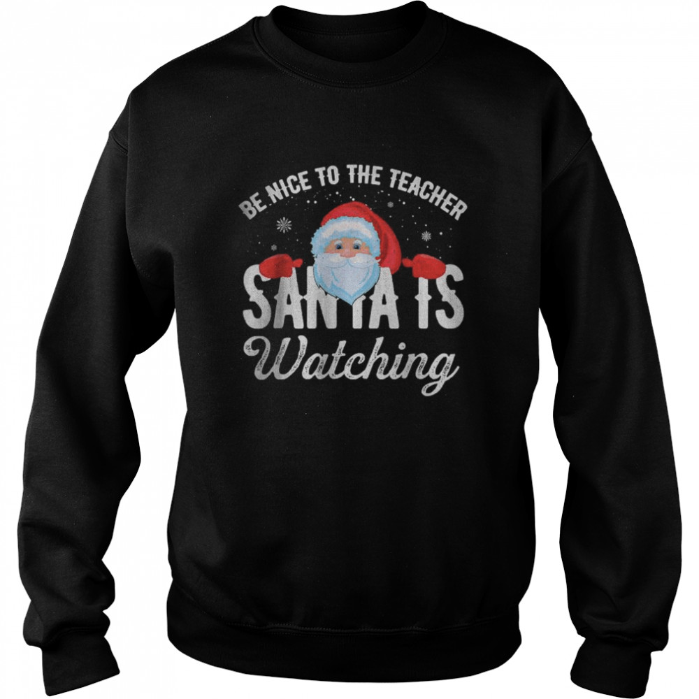 Be Nice To The Teacher Santa Is Watching T- Unisex Sweatshirt