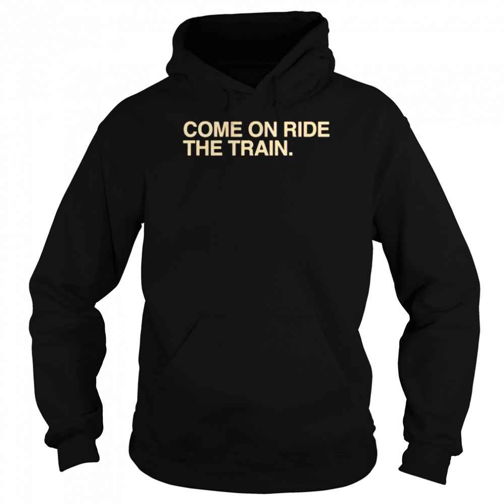 come on ride the train shirt Unisex Hoodie